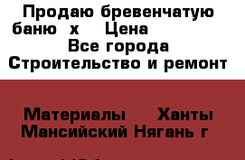 Продаю бревенчатую баню 8х4 › Цена ­ 100 000 - Все города Строительство и ремонт » Материалы   . Ханты-Мансийский,Нягань г.